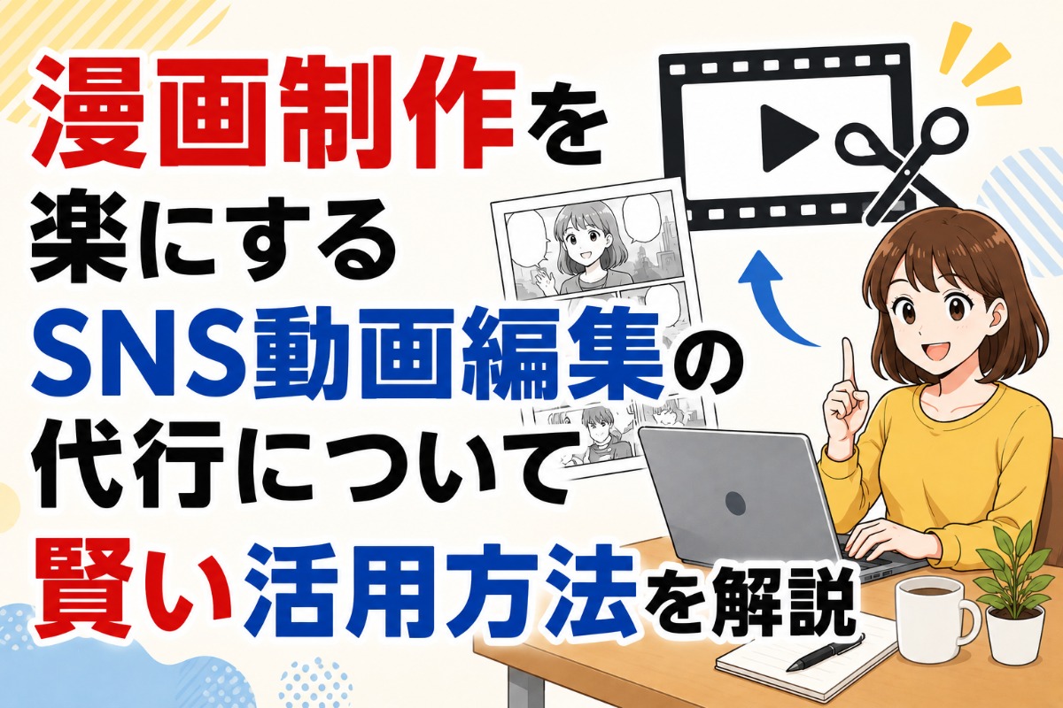 漫画制作を楽にするsns動画編集の代行について賢い活用方法を解説