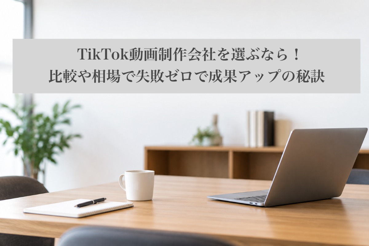 TikTok動画制作会社を選ぶなら！比較や相場で失敗ゼロで成果アップの秘訣